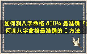 如何测八字命格 🌾 最准确「如何测八字命格最准确的 ☘ 方法」